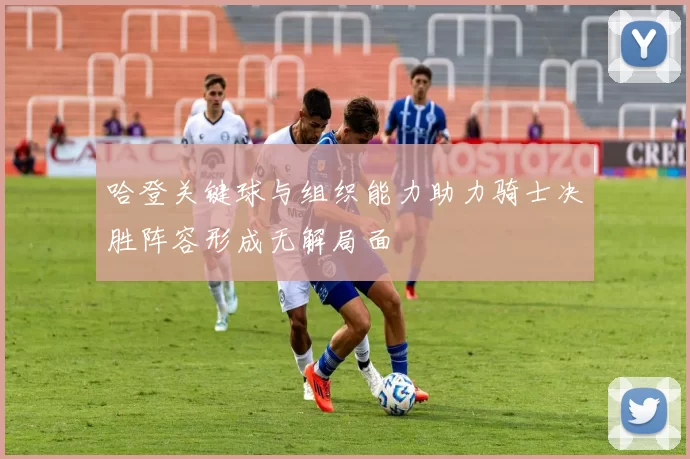 哈登关键球与组织能力助力骑士决胜阵容形成无解局面