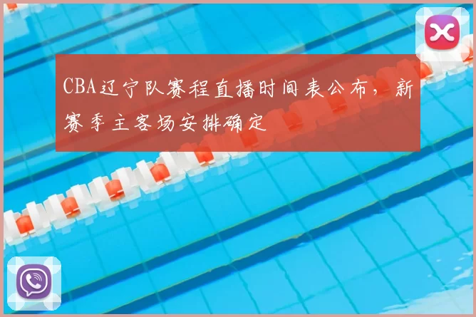 CBA辽宁队赛程直播时间表公布,新赛季主客场安排确定