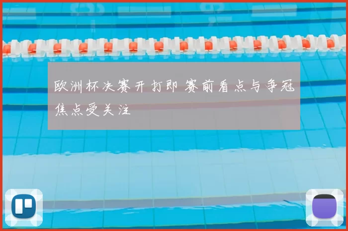 欧洲杯决赛开打即 赛前看点与争冠焦点受关注