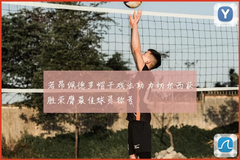 若昂佩德罗帽子戏法助力切尔西获胜荣膺最佳球员称号