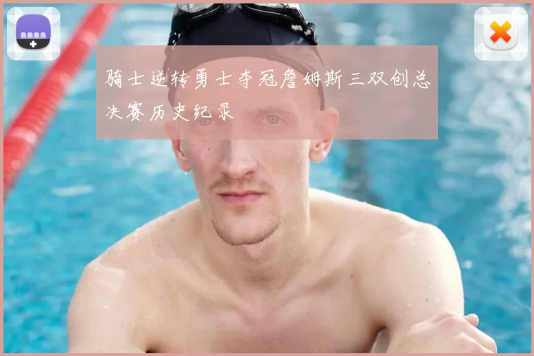 骑士逆转勇士夺冠詹姆斯三双创总决赛历史纪录