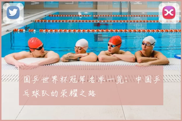国乒世界杯冠军名单一览：中国乒乓球队的荣耀之路