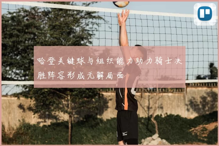 哈登关键球与组织能力助力骑士决胜阵容形成无解局面