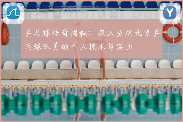 乒乓球传奇揭秘:深入分析北京乒乓球队员的个人技术与实力