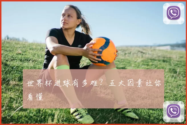 世界杯进球有多难？五大因素让你看懂