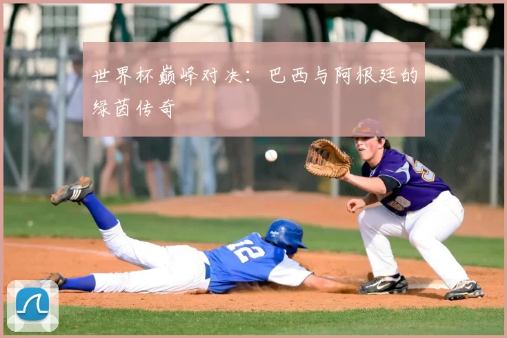 世界杯巅峰对决：巴西与阿根廷的绿茵传奇