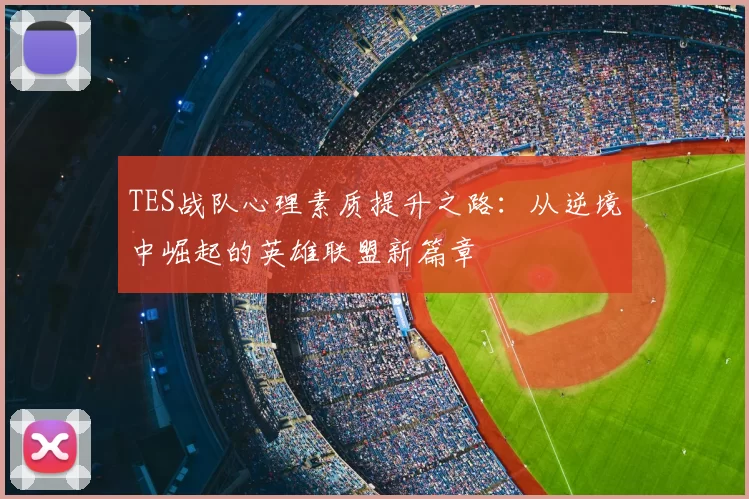 TES战队心理素质提升之路：从逆境中崛起的英雄联盟新篇章