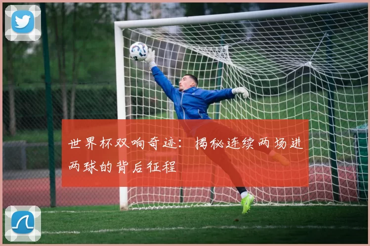 世界杯双响奇迹:揭秘连续两场进两球的背后征程