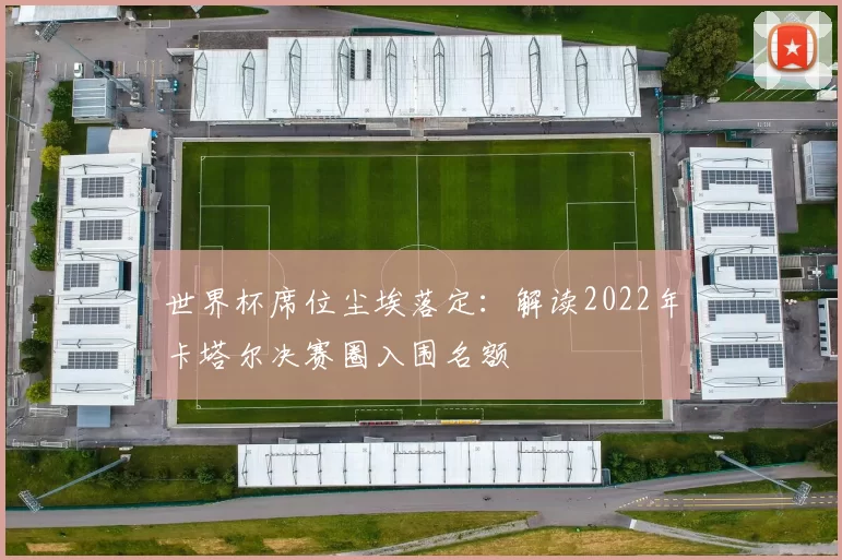 世界杯席位尘埃落定:解读2022年卡塔尔决赛圈入围名额