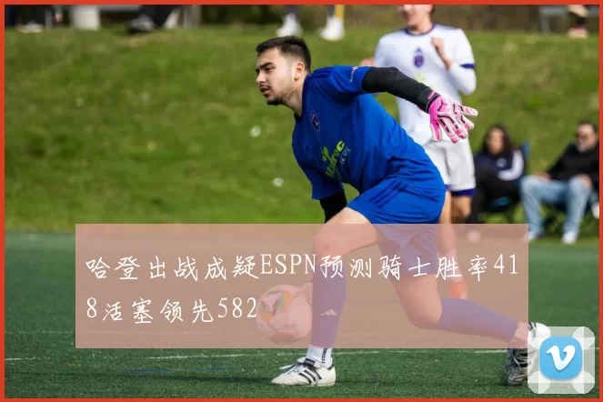 哈登出战成疑ESPN预测骑士胜率418活塞领先582