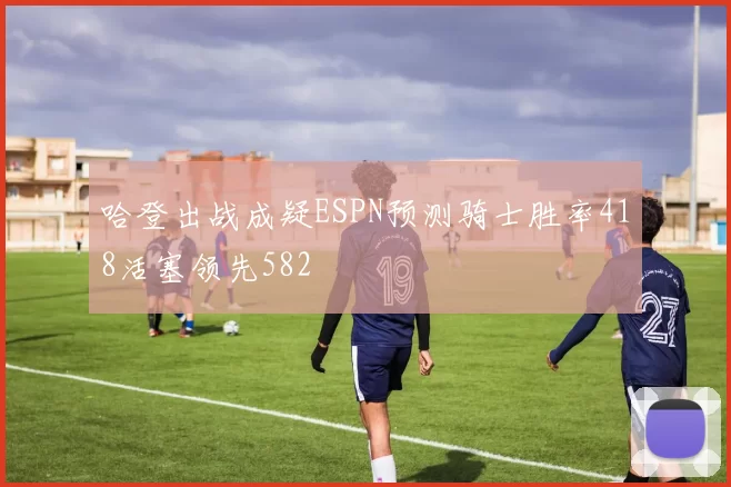 哈登出战成疑ESPN预测骑士胜率418活塞领先582
