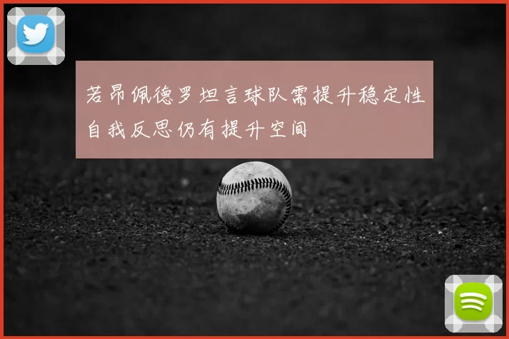 若昂佩德罗坦言球队需提升稳定性自我反思仍有提升空间