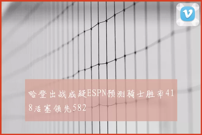 哈登出战成疑ESPN预测骑士胜率418活塞领先582