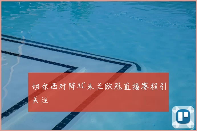 切尔西对阵AC米兰欧冠直播赛程引关注