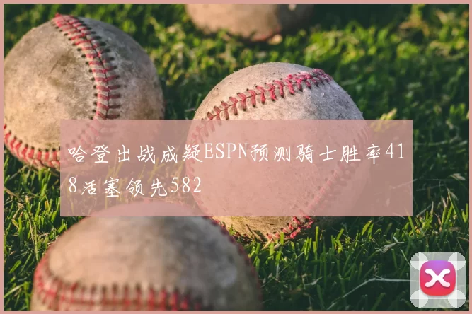 哈登出战成疑ESPN预测骑士胜率418活塞领先582