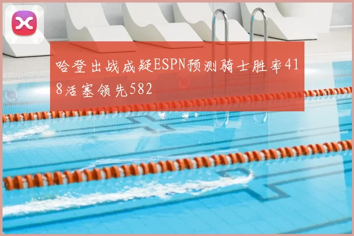 哈登出战成疑ESPN预测骑士胜率418活塞领先582