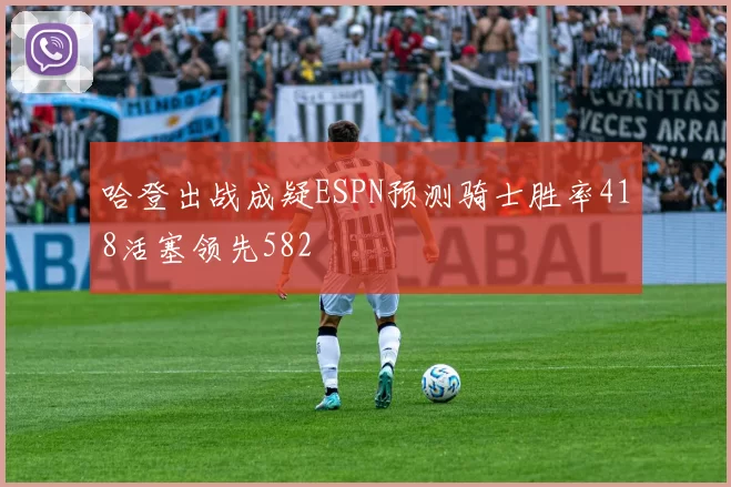 哈登出战成疑ESPN预测骑士胜率418活塞领先582