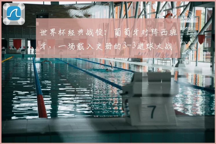 世界杯经典战役：葡萄牙对阵西班牙，一场载入史册的3-3进球大战