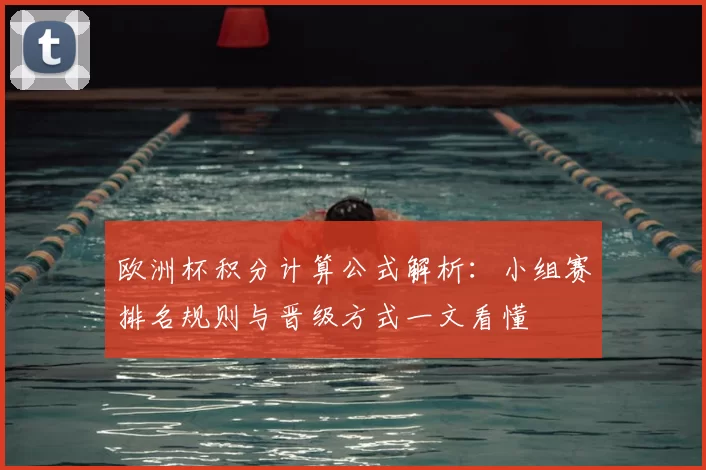 欧洲杯积分计算公式解析：小组赛排名规则与晋级方式一文看懂