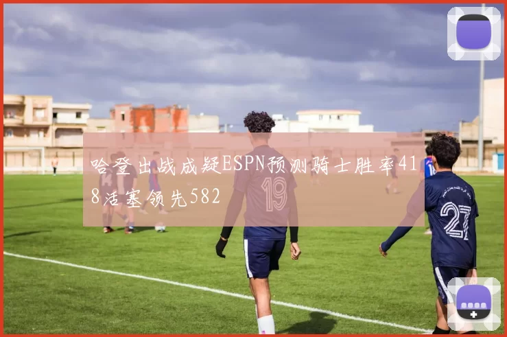 哈登出战成疑ESPN预测骑士胜率418活塞领先582