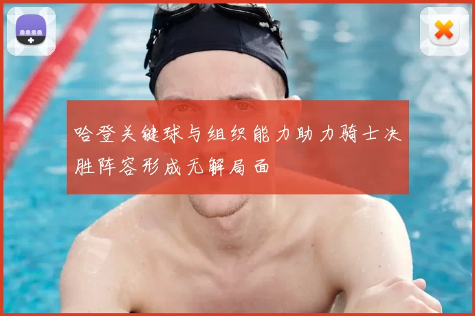 哈登关键球与组织能力助力骑士决胜阵容形成无解局面