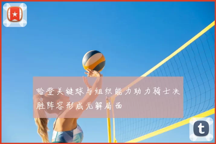 哈登关键球与组织能力助力骑士决胜阵容形成无解局面