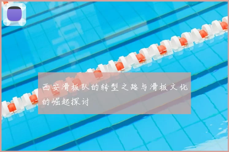 西安滑板队的转型之路与滑板文化的崛起探讨