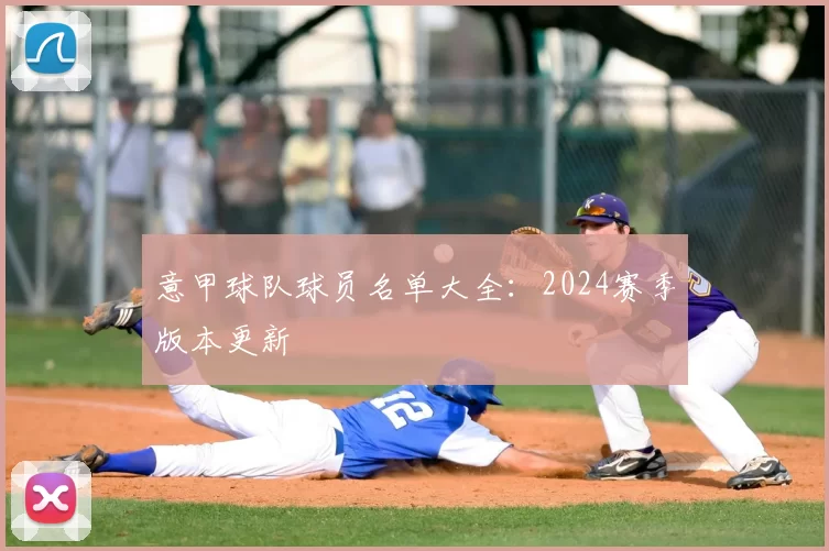 意甲球队球员名单大全：2024赛季版本更新
