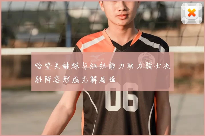 哈登关键球与组织能力助力骑士决胜阵容形成无解局面