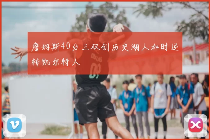 詹姆斯40分三双创历史湖人加时逆转凯尔特人