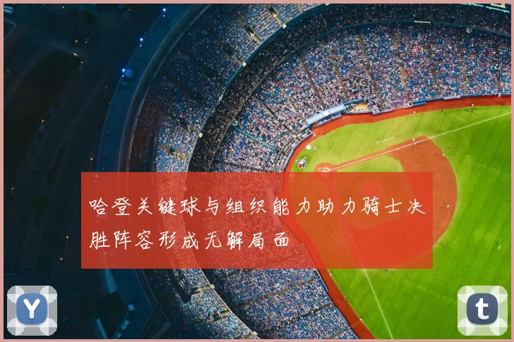 哈登关键球与组织能力助力骑士决胜阵容形成无解局面