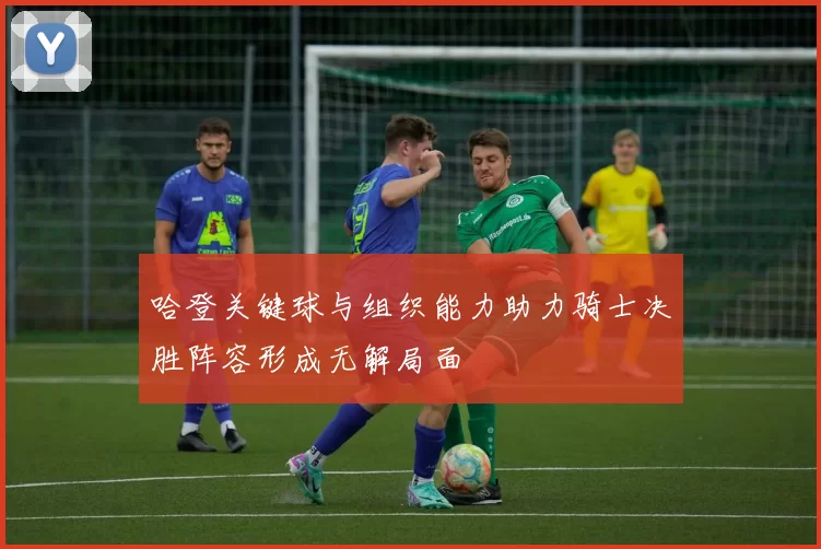 哈登关键球与组织能力助力骑士决胜阵容形成无解局面