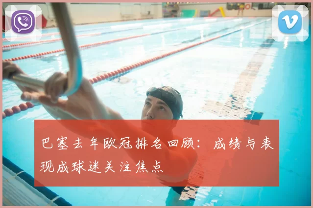 巴塞去年欧冠排名回顾:成绩与表现成球迷关注焦点