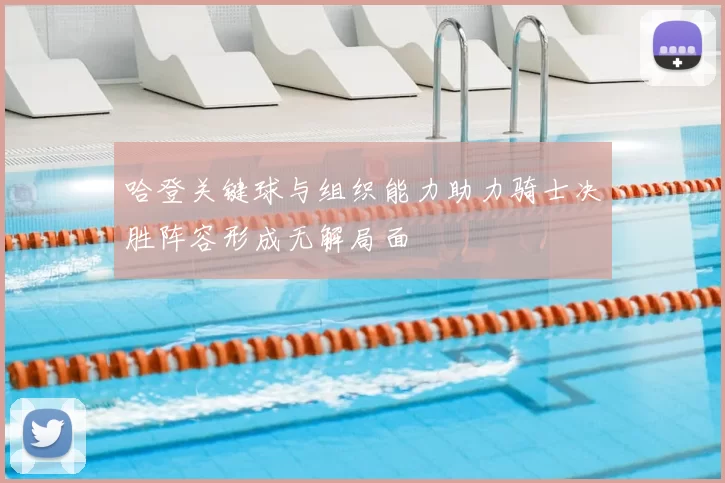 哈登关键球与组织能力助力骑士决胜阵容形成无解局面