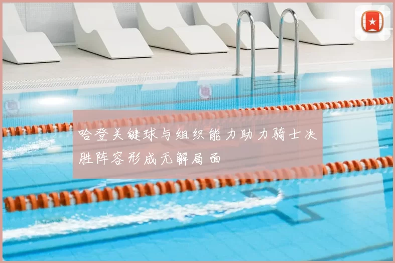 哈登关键球与组织能力助力骑士决胜阵容形成无解局面