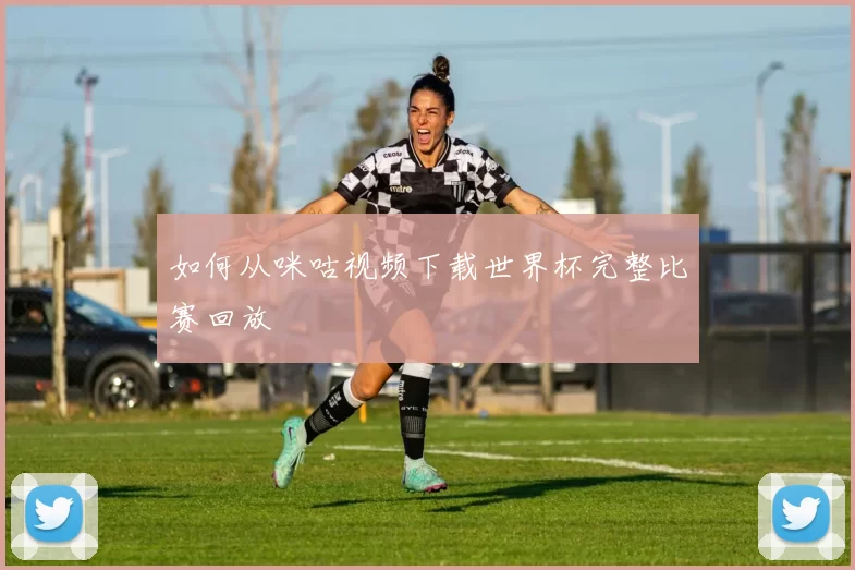 如何从咪咕视频下载世界杯完整比赛回放