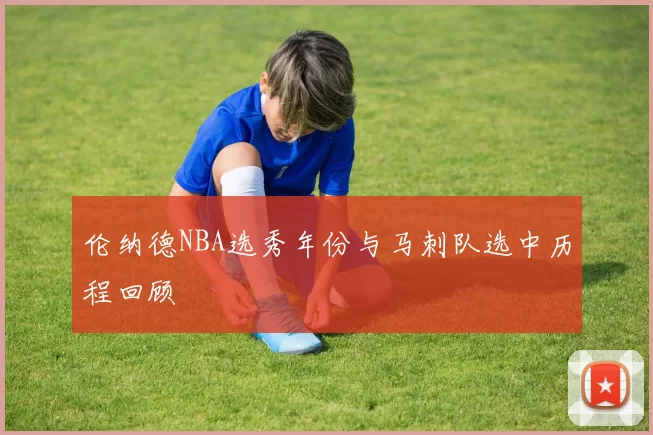 伦纳德NBA选秀年份与马刺队选中历程回顾