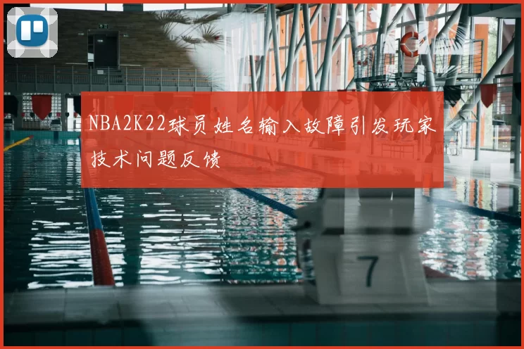 NBA2K22球员姓名输入故障引发玩家技术问题反馈