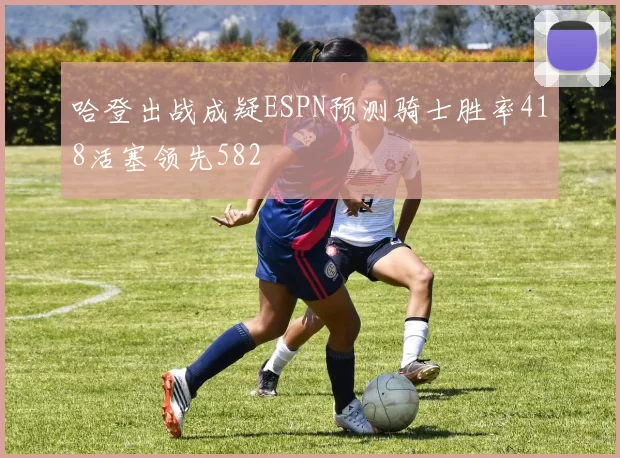 哈登出战成疑ESPN预测骑士胜率418活塞领先582